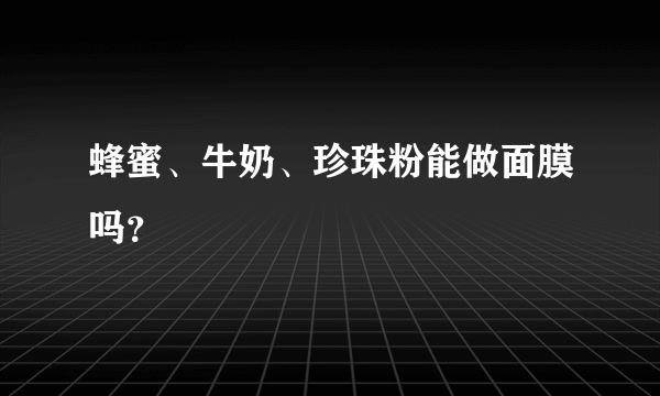 蜂蜜、牛奶、珍珠粉能做面膜吗？