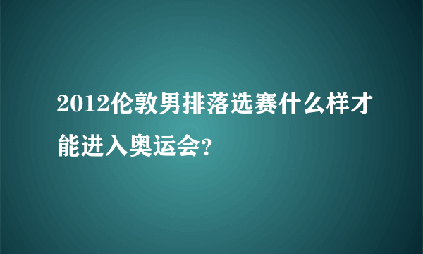 2012伦敦男排落选赛什么样才能进入奥运会？