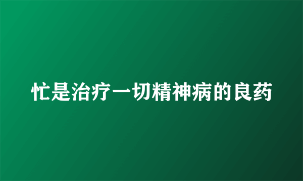 忙是治疗一切精神病的良药