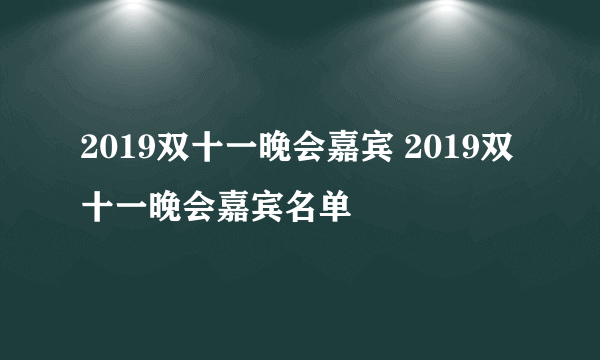 2019双十一晚会嘉宾 2019双十一晚会嘉宾名单