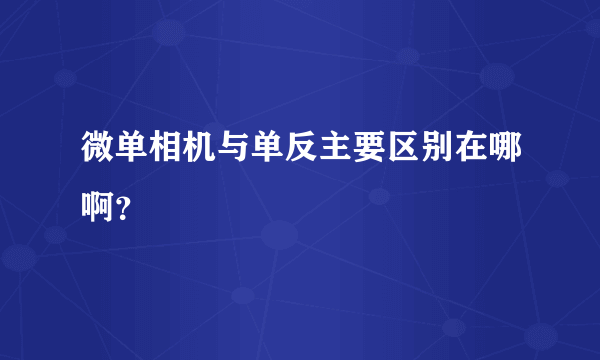 微单相机与单反主要区别在哪啊？