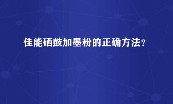 佳能硒鼓加墨粉的正确方法？