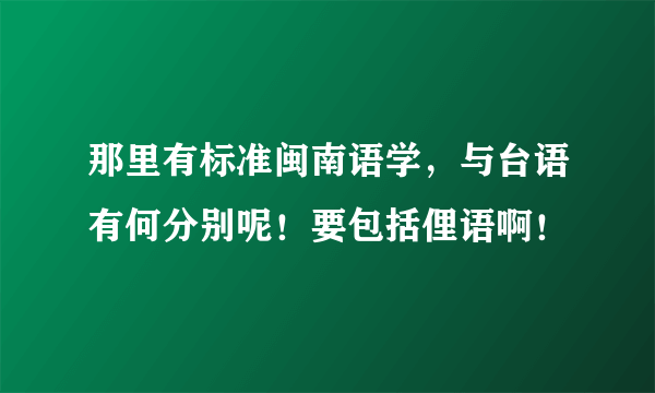 那里有标准闽南语学，与台语有何分别呢！要包括俚语啊！