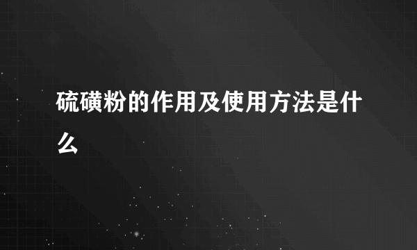 硫磺粉的作用及使用方法是什么