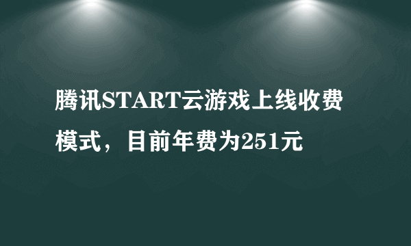 腾讯START云游戏上线收费模式，目前年费为251元