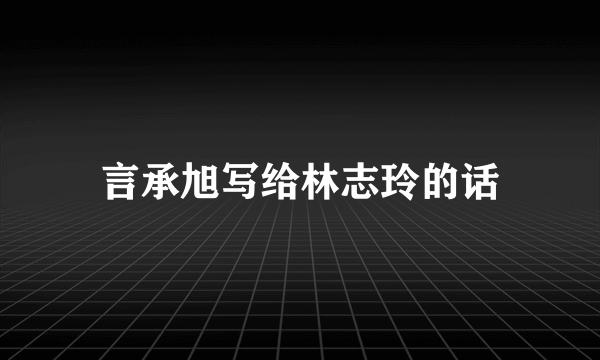 言承旭写给林志玲的话