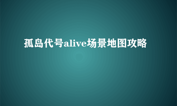 孤岛代号alive场景地图攻略