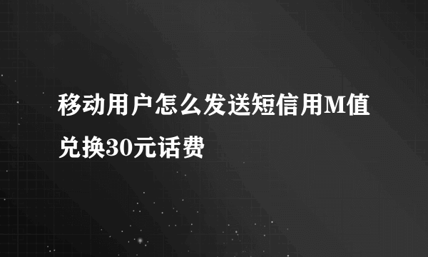 移动用户怎么发送短信用M值兑换30元话费