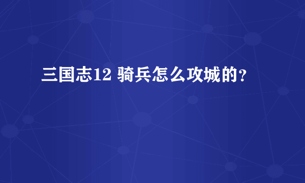 三国志12 骑兵怎么攻城的？