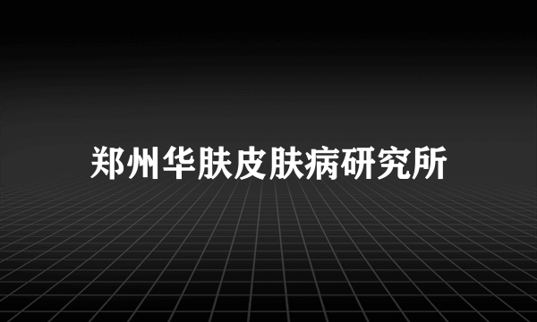 郑州华肤皮肤病研究所