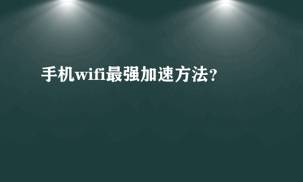 手机wifi最强加速方法？