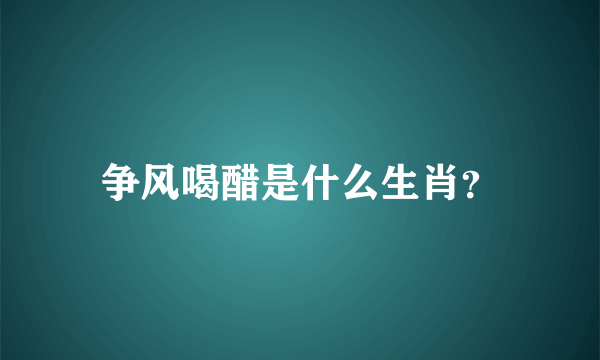 争风喝醋是什么生肖？