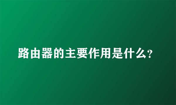 路由器的主要作用是什么？