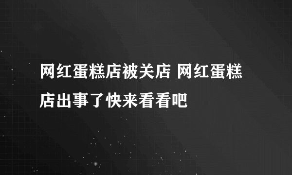 网红蛋糕店被关店 网红蛋糕店出事了快来看看吧