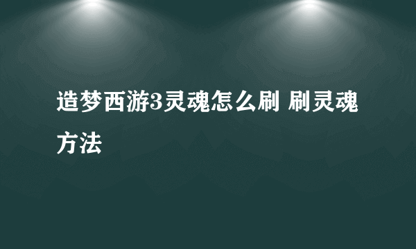 造梦西游3灵魂怎么刷 刷灵魂方法