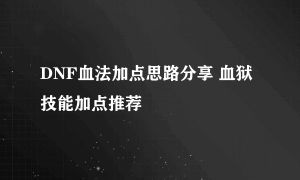 DNF血法加点思路分享 血狱技能加点推荐