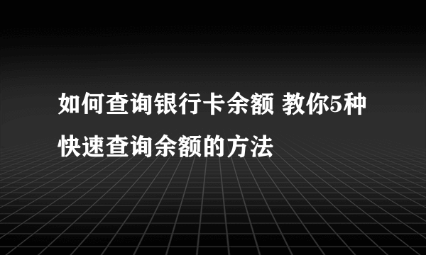 如何查询银行卡余额 教你5种快速查询余额的方法