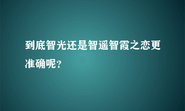 到底智光还是智遥智霞之恋更准确呢？