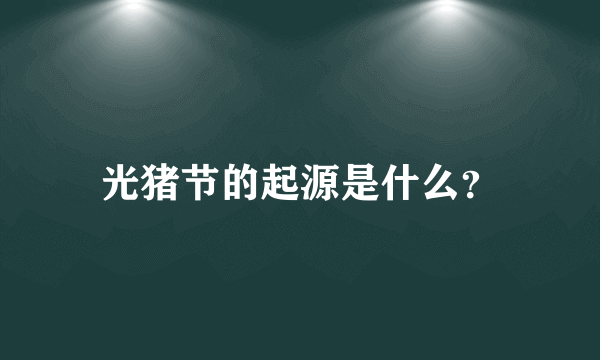 光猪节的起源是什么？