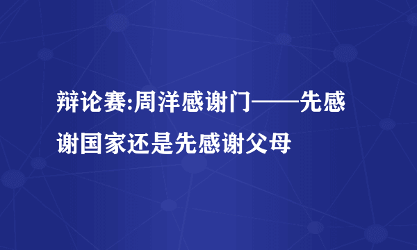 辩论赛:周洋感谢门——先感谢国家还是先感谢父母