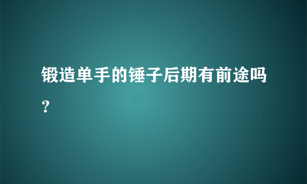 锻造单手的锤子后期有前途吗？