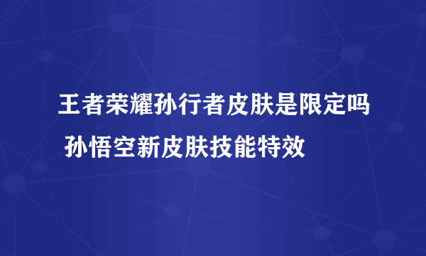 王者荣耀孙行者皮肤是限定吗 孙悟空新皮肤技能特效