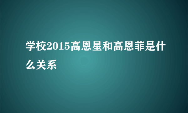 学校2015高恩星和高恩菲是什么关系