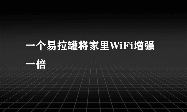 一个易拉罐将家里WiFi增强一倍