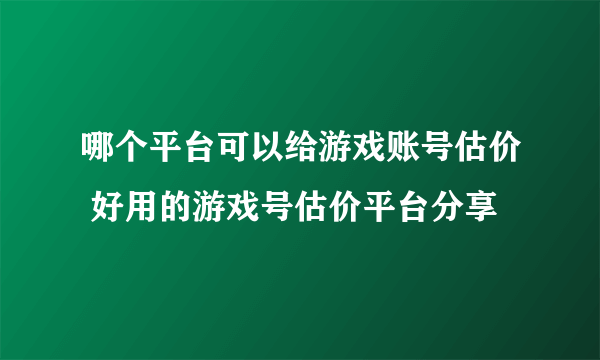 哪个平台可以给游戏账号估价 好用的游戏号估价平台分享