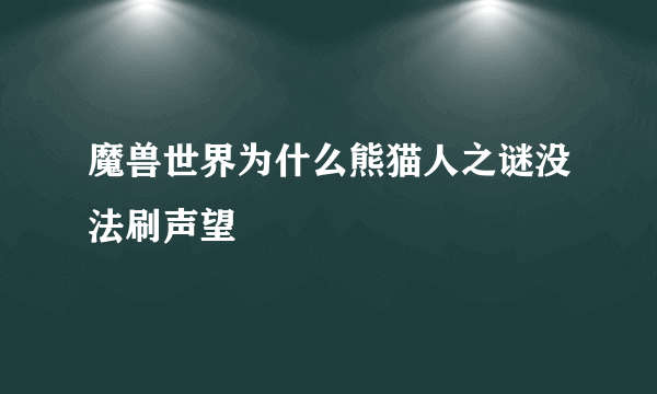 魔兽世界为什么熊猫人之谜没法刷声望