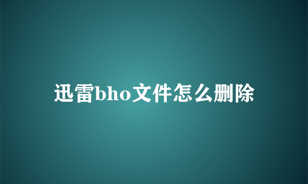 迅雷bho文件怎么删除