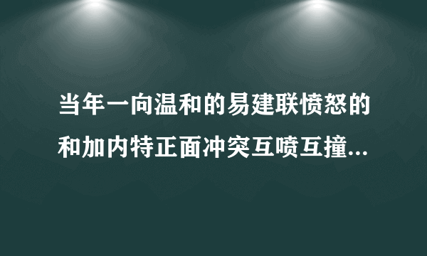 当年一向温和的易建联愤怒的和加内特正面冲突互喷互撞，到底是谁对谁错？