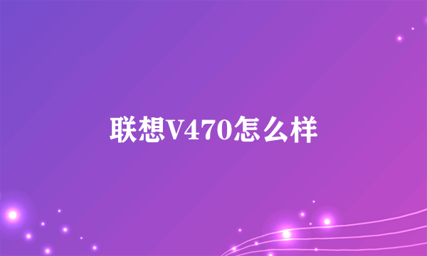 联想V470怎么样