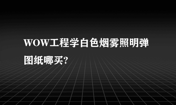 WOW工程学白色烟雾照明弹图纸哪买?