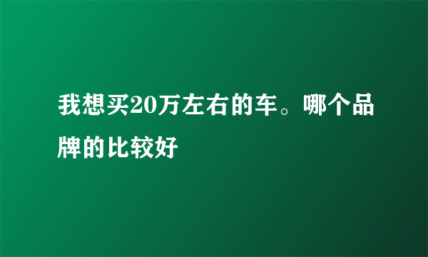 我想买20万左右的车。哪个品牌的比较好