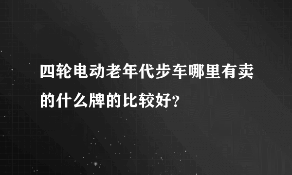 四轮电动老年代步车哪里有卖的什么牌的比较好？