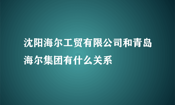 沈阳海尔工贸有限公司和青岛海尔集团有什么关系