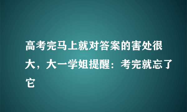 高考完马上就对答案的害处很大，大一学姐提醒：考完就忘了它