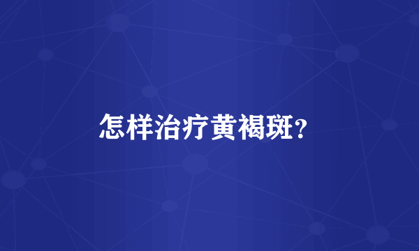 怎样治疗黄褐斑？