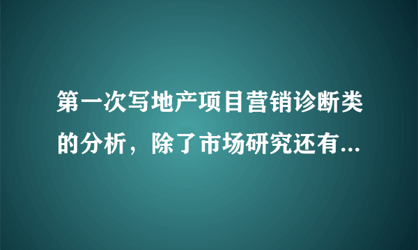 第一次写地产项目营销诊断类的分析，除了市场研究还有哪些方面的诊断分析？求解答。