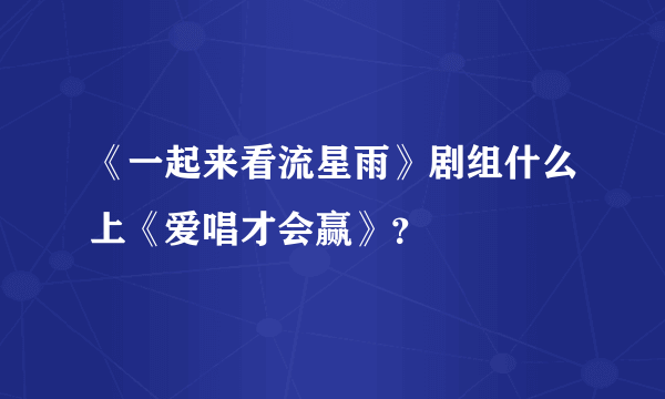 《一起来看流星雨》剧组什么上《爱唱才会赢》？