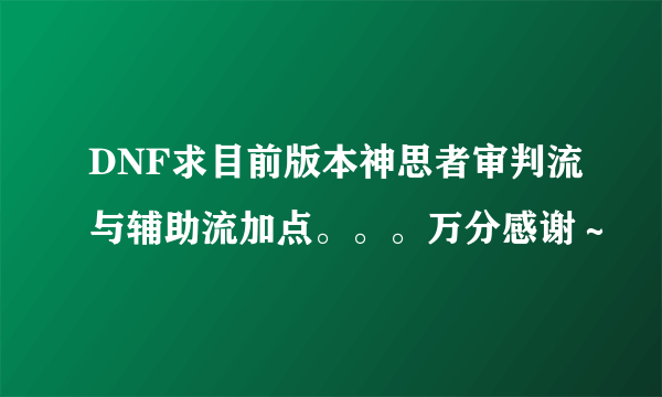 DNF求目前版本神思者审判流与辅助流加点。。。万分感谢～