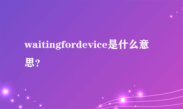 waitingfordevice是什么意思？