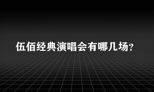 伍佰经典演唱会有哪几场？