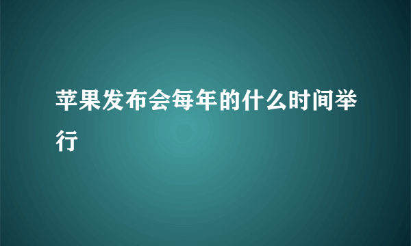 苹果发布会每年的什么时间举行