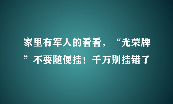 家里有军人的看看，“光荣牌”不要随便挂！千万别挂错了