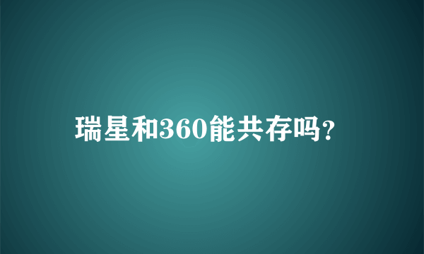 瑞星和360能共存吗？