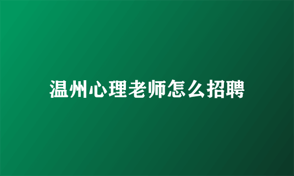 温州心理老师怎么招聘