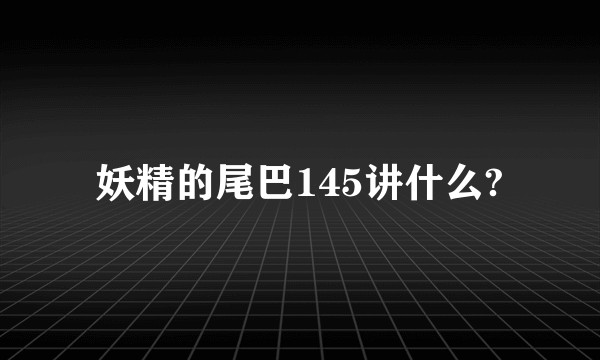 妖精的尾巴145讲什么?