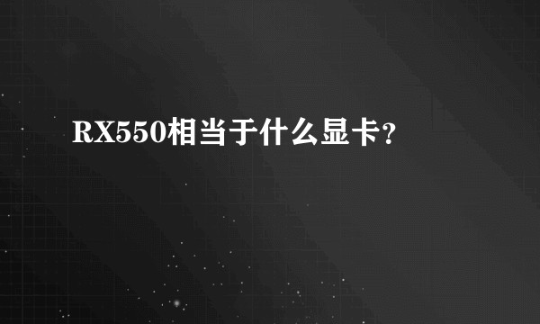 RX550相当于什么显卡？